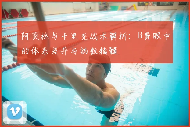 阿莫林与卡里克战术解析：B费眼中的体系差异与执教精髓