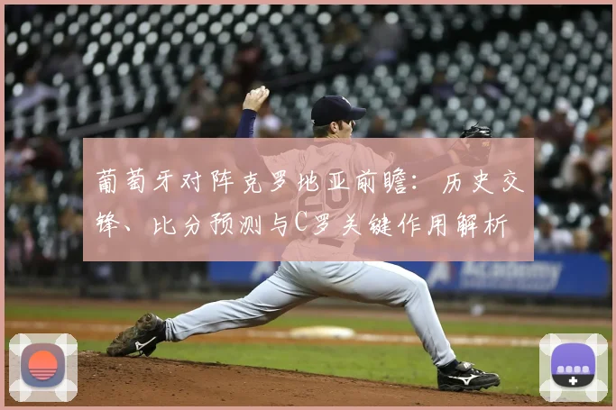 葡萄牙对阵克罗地亚前瞻:历史交锋、比分预测与C罗关键作用解析