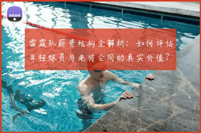 雷霆队薪资结构全解析：如何评估年轻球员与老将合同的真实价值？