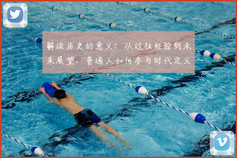 解读历史的意义:从过往经验到未来展望,普通人如何参与时代定义